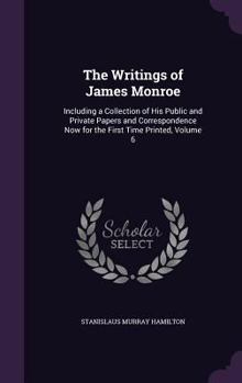 Hardcover The Writings of James Monroe: Including a Collection of His Public and Private Papers and Correspondence Now for the First Time Printed, Volume 6 Book