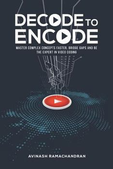 Paperback Decode to Encode: Master Complex Concepts Faster, Bridge Gaps and Be the Expert in Video Coding Book