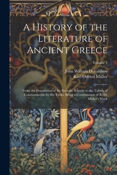 Paperback A History of the Literature of Ancient Greece: From the Foundation of the Socratic Schools to the Taking of Constantinople by the Turks. Being a Conti Book