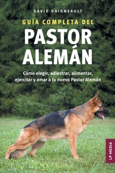 Paperback Guía completa del Pastor Alemán: Cómo elegir, adiestrar, alimentar, ejercitar y amar a tu nuevo Pastor Alemán [Spanish] Book
