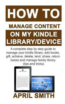 Paperback How to Manage Content on My Kindle Library/Device: A complete step by step guide to manage your kindle library: add books, gift, achieve, delete, lend Book