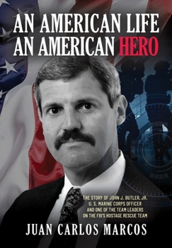 An American Life, An American Hero: The Story of John J. Butler, Jr. U.S. Marine Corps Officer and One of the Team Leaders on the FBI's Hostage Rescue Team