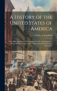 Hardcover A History of the United States of America: On a Plan Adapted to the Capacity of Youth, and Designed to aid the Memory by Systematic Arrangement and In Book