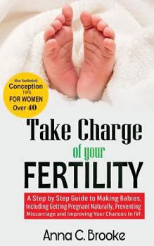 Paperback Take Charge of Your Fertility: A Step by Step Guide to Making Babies, Including Getting Pregnant Naturally, Preventing Miscarriage and Improving Your Book