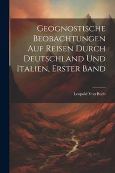 Paperback Geognostische Beobachtungen Auf Reisen Durch Deutschland Und Italien, Erster Band [German] Book