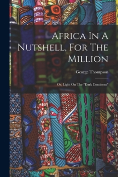 Africa In A Nutshell For The Million: Or Light On The Dark Continent