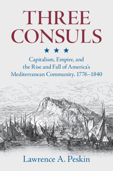 Hardcover Three Consuls: Capitalism, Empire, and the Rise and Fall of America's Mediterranean Community, 1776-1840 Book