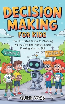 Decision-Making for Kids: the Illustrated Guide to Choosing Wisely, Avoiding Mistakes, and Knowing What to Do!