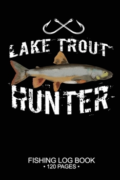 Lake Trout Hunter Fishing Log Book 120 Pages: Cool Freshwater Game Fish Saltwater Fly Fishes Journal Composition Notebook Notes Day Planner Notepad