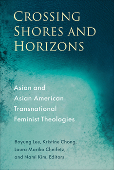 Crossing Shores and Horizons: Asian and Asian American Transnational Feminist Theologies