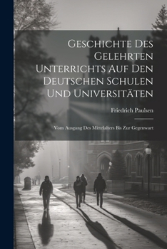 Paperback Geschichte Des Gelehrten Unterrichts Auf Den Deutschen Schulen Und Universitäten: Vom Ausgang Des Mittelalters Bis Zur Gegenwart [German] Book