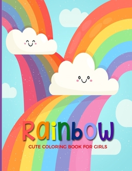 Rainbow Cute Coloring Book For Girls: Fun, Easy and Relaxing Pages - Relaxation and De-Stress; Relief Activity Sheets; Images To Inspire Creativity & Reduce Stress; Color Therapy