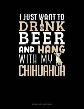 Paperback I Just Want to Drink Beer & Hang with My Chihuahua: Cornell Notes Notebook Book