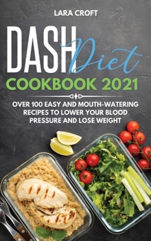 Dash Diet Cookbook 2021: over 100 Easy and Mouth-Watering Recipes To Lower Your Blood Pressure and Lose Weight