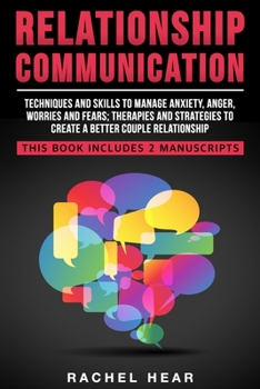 Relationship Communication: Techniques and skills to manage anxiety, anger, worries and fears;therapies and strategies to create a better couple relationship