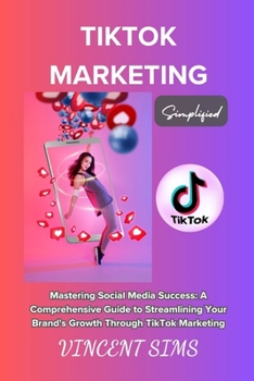 Paperback Tiktok Marketing Simplified: "Mastering Social Media Success: A Comprehensive Guide to Streamlining Your Brand's Growth Through TikTok Marketing" Book