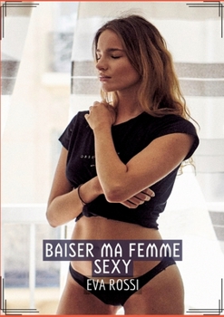 Baiser ma Femme Sexy: Histoires érotiques chaudes et passionnées pour adultes (French Edition)