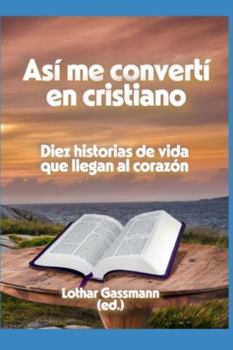 Así me convertí en cristiano: Diez historias de vida que llegan al corazón (Spanish Edition)