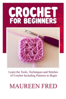 Paperback Crochet for Beginners: Learn The Tools, Techniques And Stitches Of Crochet Including Patterns To Begin Book