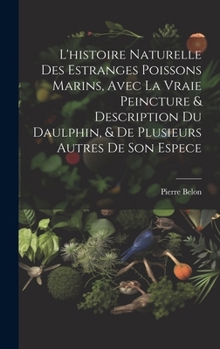 Hardcover L'histoire naturelle des estranges poissons marins, avec la vraie peincture & description du daulphin, & de plusieurs autres de son espece [French] Book