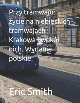 Paperback Przy tramwaju: &#380;ycie na niebieskich tramwajach Krakowa i wokól nich. Wydanie polskie. [Polish] Book