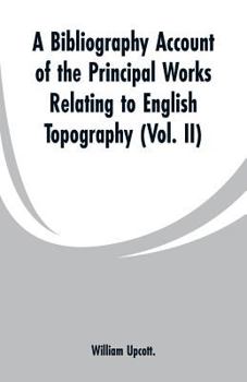 Paperback A Bibliography Account of the Principal Works Relating to English Topography: (Vol. II) Book