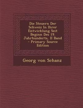 Paperback Die Steuern Der Schweiz in Ihrer Entwicklung Seit Beginn Des 19. Jahrhunderts, II Band - Primary Source Edition [German] Book
