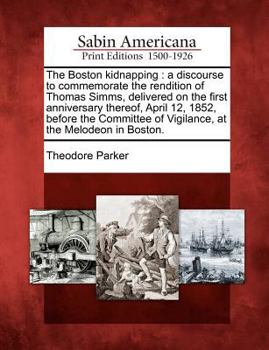 Paperback The Boston Kidnapping: A Discourse to Commemorate the Rendition of Thomas SIMMs, Delivered on the First Anniversary Thereof, April 12, 1852, Book