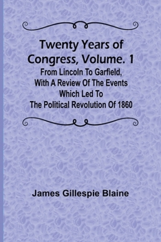 Paperback Twenty Years of Congress, Vol. 1 From Lincoln to Garfield, with a Review of the Events Which Led to the Political Revolution of 1860 Book