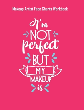 Im Not Perfect But My Makeup Is - Makeup Artist Face Charts Workbook: Blank Makeup Face Charts for Professional Makeup Artists | Makeup Artist Gifts For Women