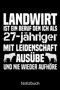 Landwirt ist ein Beruf den ich als 27-j�hriger mit Leidenschaft aus�be und nie wieder aufh�re: A5 Notizbuch f�r alle Landwirte - Liniert 120 Seiten - Geschenk zum Geburtstag - Weihnachten - Vatertag -