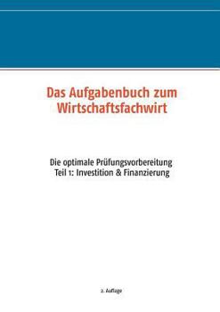 Das Aufgabenbuch zum Wirtschaftsfachwirt: Die optimale Prüfungsvorbereitung Teil 1: Investition  Finanzierung