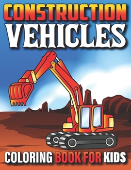 Paperback Construction Vehicles Coloring Book For Kids: My First Super Cool Coloring Book For Kids And Toddlers Filled With Big Cranes Forklifts Dump Trucks Rol Book