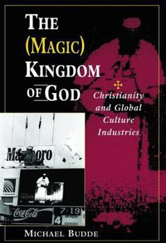 Paperback The (Magic) Kingdom Of God: Christianity And Global Culture Industries Book