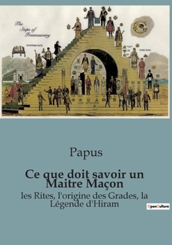 Paperback Ce que doit savoir un Maitre Maçon: les Rites, l'origine des Grades, la Légende d'Hiram [French] Book