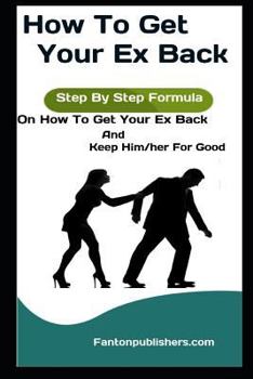 Paperback How To Get Your Ex Back: Step By Step Formula On How To Get Your Ex Back And Keep Him/her For Good Book