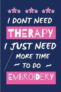 Paperback I Dont Need Therapy I Just Need More Time To Do Embroidery: Small Size Journal/ Notebook with Blank Lined Pages for Creative Writing and Note Taking Book