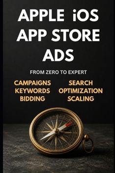 Apple iOS App Store Ads: Zero to Expert: The Complete App Store Advertising Guide — Campaigns, Keywords, Optimization & Scaling