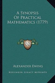 A Synopsis of Practical Mathematics: Containing Plain Trigonometry, Mensuration of Heights, Distances, Surfaces, and Solids; Surveying of Land, Gauging, Navigation and Gunnery