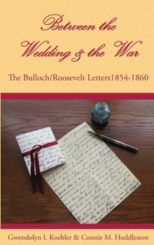 Hardcover Between the Wedding & the War: The Bulloch/Roosevelt Letters 1854-1860 Book