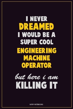 Paperback I Never Dreamed I would Be A Super Cool Engineering Machine Operator But Here I Am Killing It: Career Motivational Quotes 6x9 120 Pages Blank Lined No Book