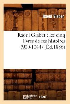 Paperback Raoul Glaber: Les Cinq Livres de Ses Histoires (900-1044) (Éd.1886) [French] Book