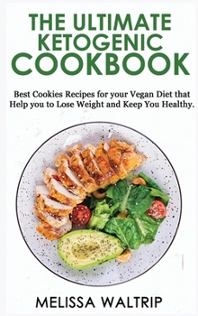 The Ultimate Ketogenic Cookbook: Best Cookies Recipes for your Vegan Diet that Help you to Lose Weight and Keep You Healthy.