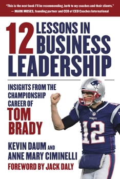 Hardcover 12 Lessons in Business Leadership: Insights from the Championship Career of Tom Brady Book