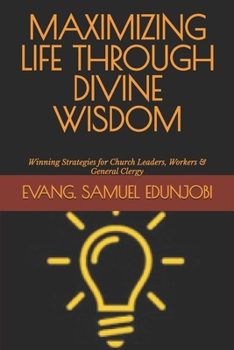 MAXIMIZING LIFE THROUGH DIVINE WISDOM: Winning Strategies for Church Leaders, Workers & General Clergy (Samuel Edunjobi Ministry Bookstore)