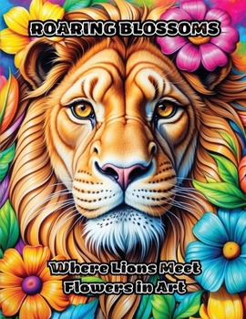 Paperback Roaring Blossoms: Where Lions Meet Flowers in Art Book
