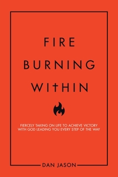 Paperback Fire Burning Within: Fiercely Taking on Life to Achieve Victory with God Leading You Every Step of the Way Book
