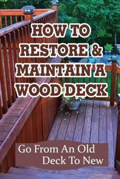 Paperback How To Restore & Maintain A Wood Deck: Go From An Old Deck To New: Renew Your Wood Deck Book