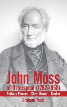 Paperback John Moss of Otterspool (1782-1858): Railway Pioneer Slave Owner Banker Book