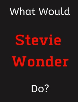 Paperback What Would Stevie Wonder Do?: Stevie Wonder Notebook/ Journal/ Notepad/ Diary For Women, Men, Girls, Boys, Fans, Supporters, Teens, Adults and Kids Book